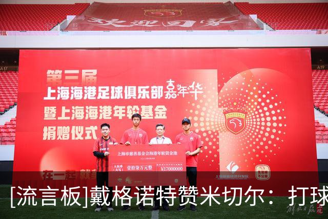[流言板]戴格诺特赞米切尔：打球拼命又聪明，技术也很出色